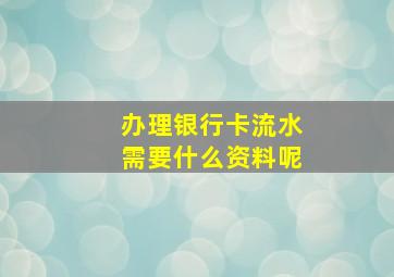 办理银行卡流水需要什么资料呢