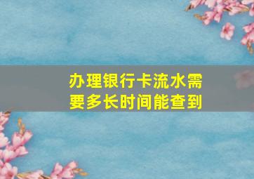 办理银行卡流水需要多长时间能查到