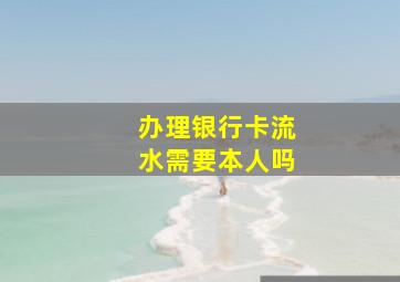 办理银行卡流水需要本人吗