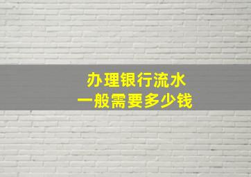 办理银行流水一般需要多少钱