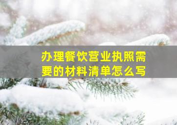 办理餐饮营业执照需要的材料清单怎么写