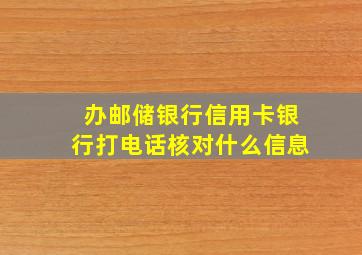 办邮储银行信用卡银行打电话核对什么信息