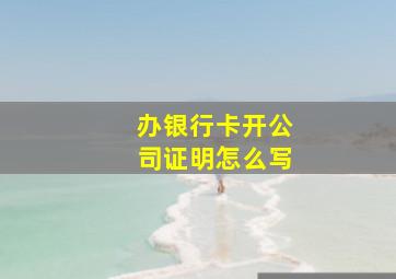 办银行卡开公司证明怎么写