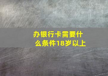 办银行卡需要什么条件18岁以上