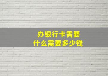 办银行卡需要什么需要多少钱