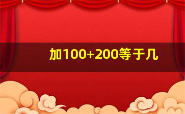 加100+200等于几