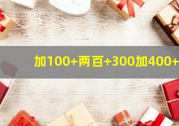 加100+两百+300加400+5