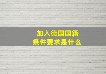 加入德国国籍条件要求是什么