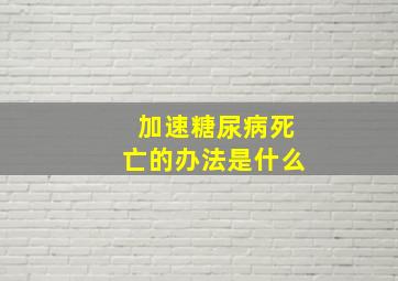 加速糖尿病死亡的办法是什么