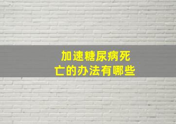 加速糖尿病死亡的办法有哪些