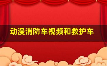 动漫消防车视频和救护车