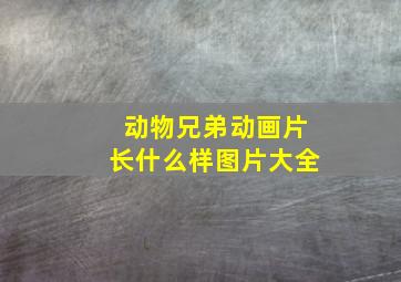 动物兄弟动画片长什么样图片大全