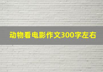 动物看电影作文300字左右