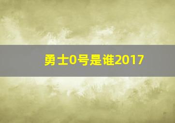 勇士0号是谁2017