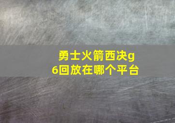 勇士火箭西决g6回放在哪个平台