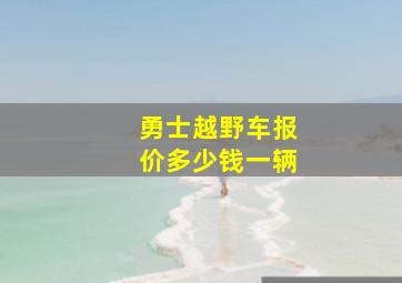 勇士越野车报价多少钱一辆