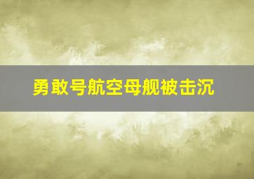 勇敢号航空母舰被击沉