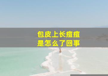 包皮上长痘痘是怎么了回事