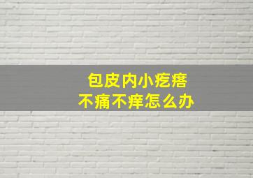 包皮内小疙瘩不痛不痒怎么办