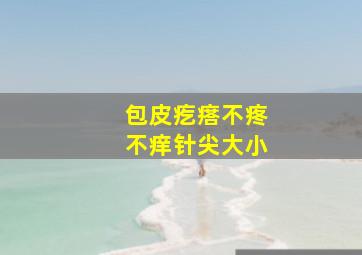 包皮疙瘩不疼不痒针尖大小