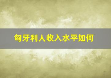 匈牙利人收入水平如何