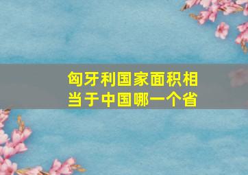 匈牙利国家面积相当于中国哪一个省