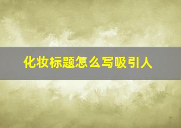 化妆标题怎么写吸引人