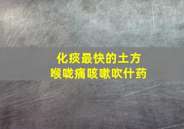 化痰最快的土方喉咙痛咳嗽吹什药