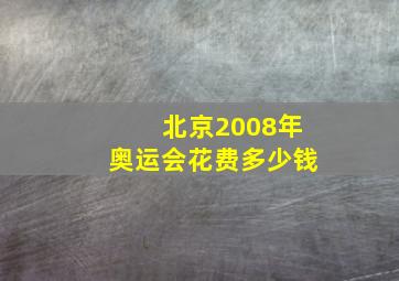 北京2008年奥运会花费多少钱