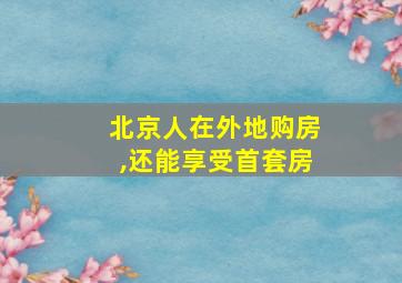 北京人在外地购房,还能享受首套房