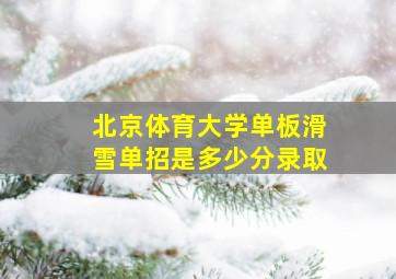 北京体育大学单板滑雪单招是多少分录取