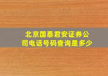 北京国泰君安证券公司电话号码查询是多少