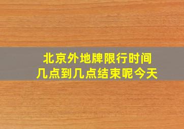 北京外地牌限行时间几点到几点结束呢今天