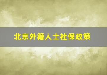 北京外籍人士社保政策