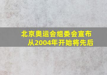 北京奥运会组委会宣布从2004年开始将先后