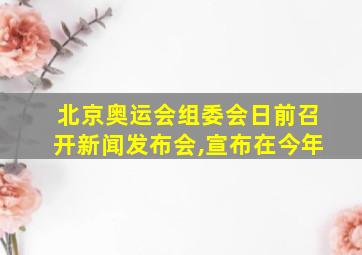 北京奥运会组委会日前召开新闻发布会,宣布在今年