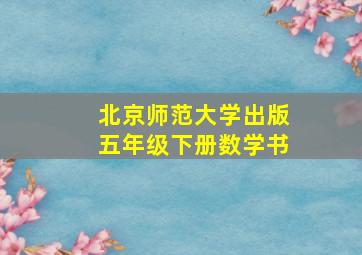 北京师范大学出版五年级下册数学书