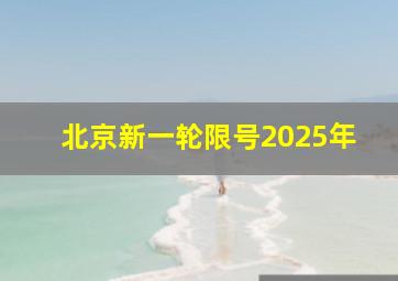 北京新一轮限号2025年