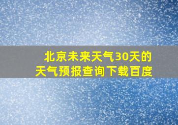 北京未来天气30天的天气预报查询下载百度