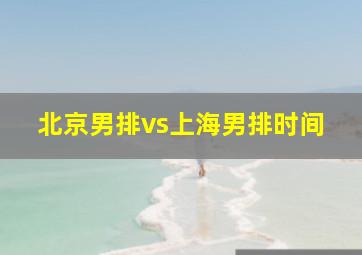 北京男排vs上海男排时间