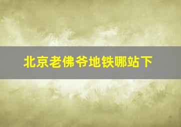 北京老佛爷地铁哪站下