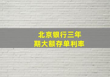 北京银行三年期大额存单利率