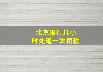 北京限行几小时处理一次罚款