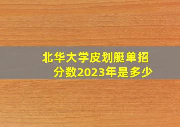 北华大学皮划艇单招分数2023年是多少