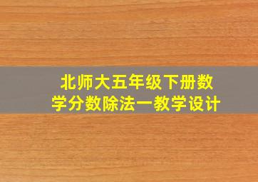 北师大五年级下册数学分数除法一教学设计