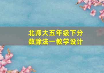 北师大五年级下分数除法一教学设计