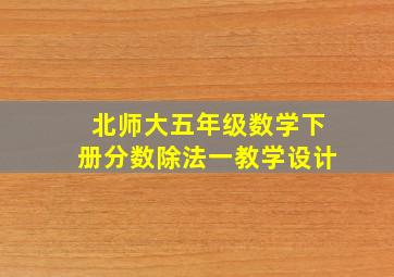 北师大五年级数学下册分数除法一教学设计