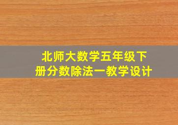 北师大数学五年级下册分数除法一教学设计