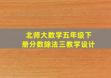 北师大数学五年级下册分数除法三教学设计