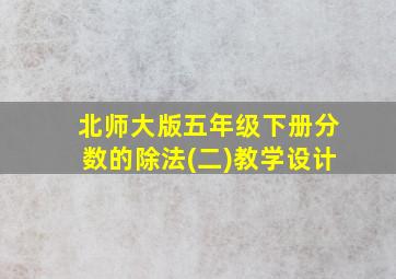 北师大版五年级下册分数的除法(二)教学设计